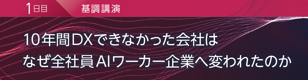 1日目 基調講演 10年間DXできなかった会社はなぜ全社員AIワーカー企業へ変われたのか