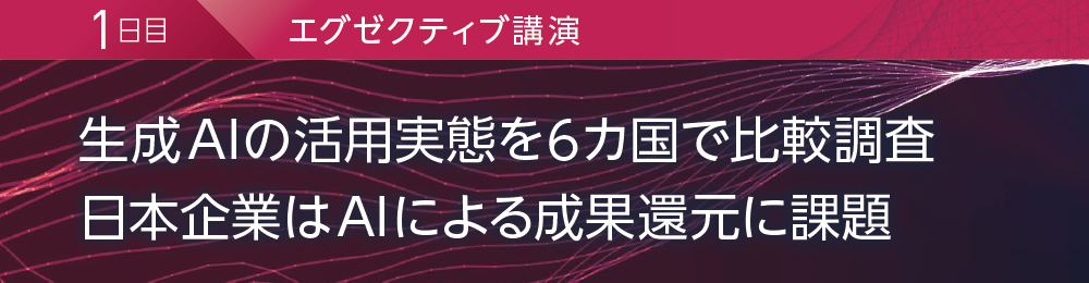 1日目 エグゼクティブ講演 生成AIの活用実態を6カ国で比較調査 日本企業はAIによる成果還元に課題