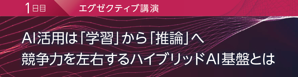 1日目 エグゼクティブ講演 AI活用は「学習」から「推論」へ 競争力を左右するハイブリッドAI基盤とは