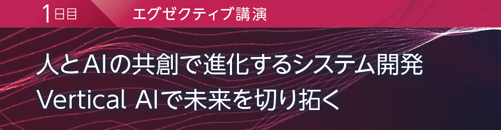 1日目 エグゼクティブ講演 人とAIの共創で進化するシステム開発 Vertical AIで未来を切り拓く