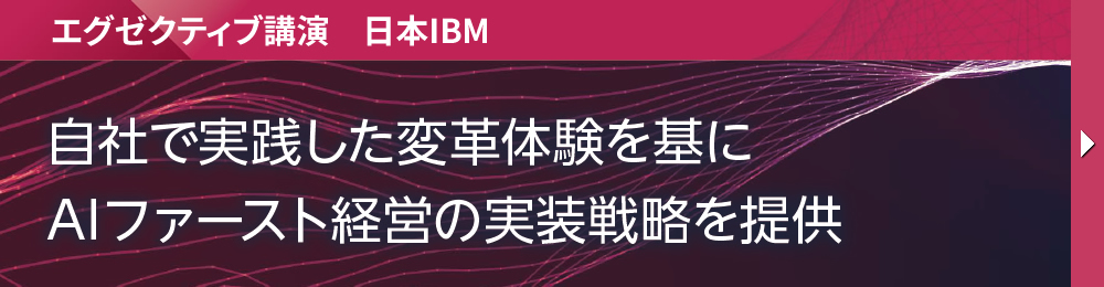 エグゼクティブ講演　日本IBM 自社で実践した変革体験を基にAIファースト経営の実装戦略を提供