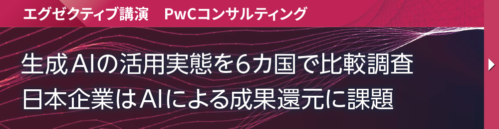 エグゼクティブ講演　PwCコンサルティング 生成AIの活用実態を6カ国で比較調査 日本企業はAIによる成果還元に課題