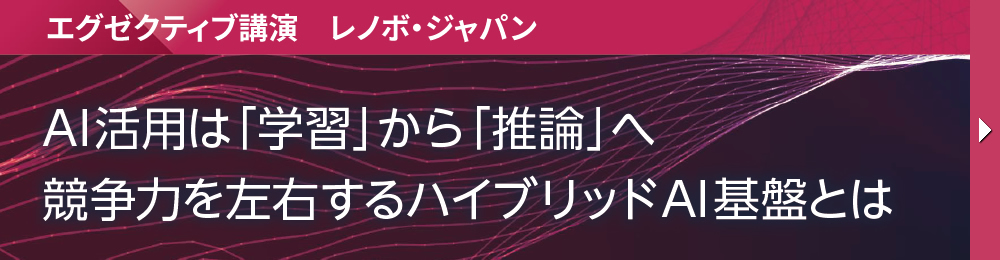 エグゼクティブ講演　レノボ・ジャパン AI活用は「学習」から「推論」へ 競争力を左右するハイブリッドAI基盤とは