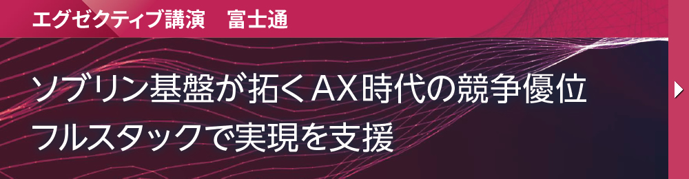 エグゼクティブ講演　富士通 ソブリン基盤が拓くAX時代の競争優位 フルスタックで実現を支援