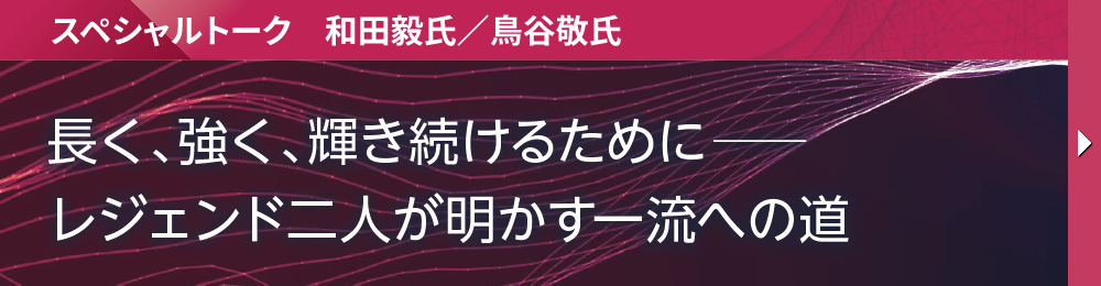 スペシャルトーク　和田毅氏／鳥谷敬氏 長く、強く、輝き続けるために─ レジェンド二人が明かす一流への道