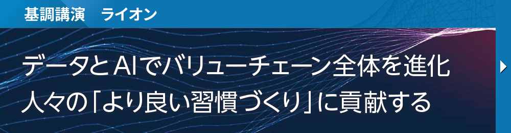 基調講演　ライオン データとAIでバリューチェーン全体を進化 人々の「より良い習慣づくり」に貢献する
