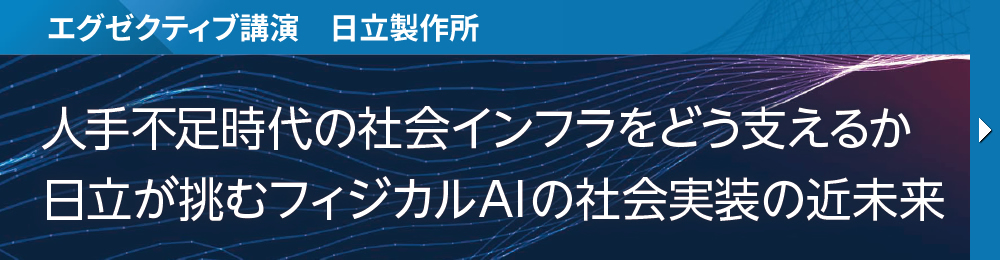 エグゼクティブ講演　日立製作所 人手不足時代の社会インフラをどう支えるか 日立が挑むフィジカルAIの社会実装の近未来