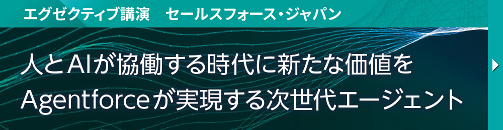 エグゼクティブ講演　セールスフォース・ジャパン 人とAIが協働する時代に新たな価値を Agentforceが実現する次世代エージェント