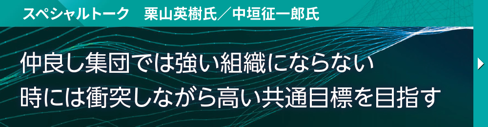 スペシャルトーク　栗山英樹氏／中垣征一郎氏 仲良し集団では強い組織にならない 時には衝突しながら高い共通目標を目指す