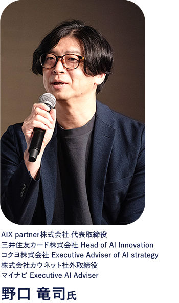 AIX partner株式会社 代表取締役 三井住友カード株式会社 Head of AI Innovation コクヨ株式会社 Executive Adviser of AI strategy 株式会社カウネット社外取締役 マイナビ Executive AI Adviser 野口 竜司氏