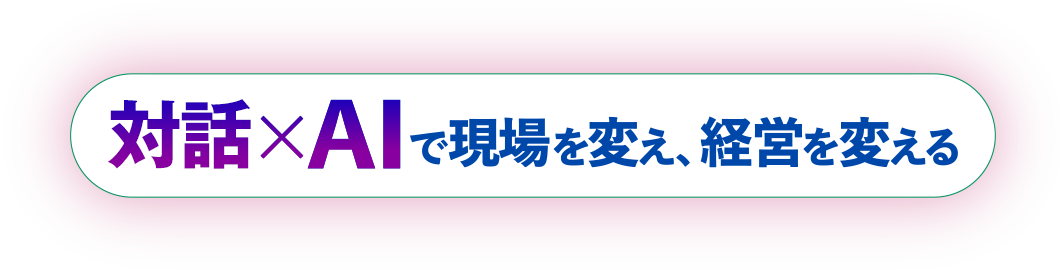 対話×AIで現場を変え、経営を変える