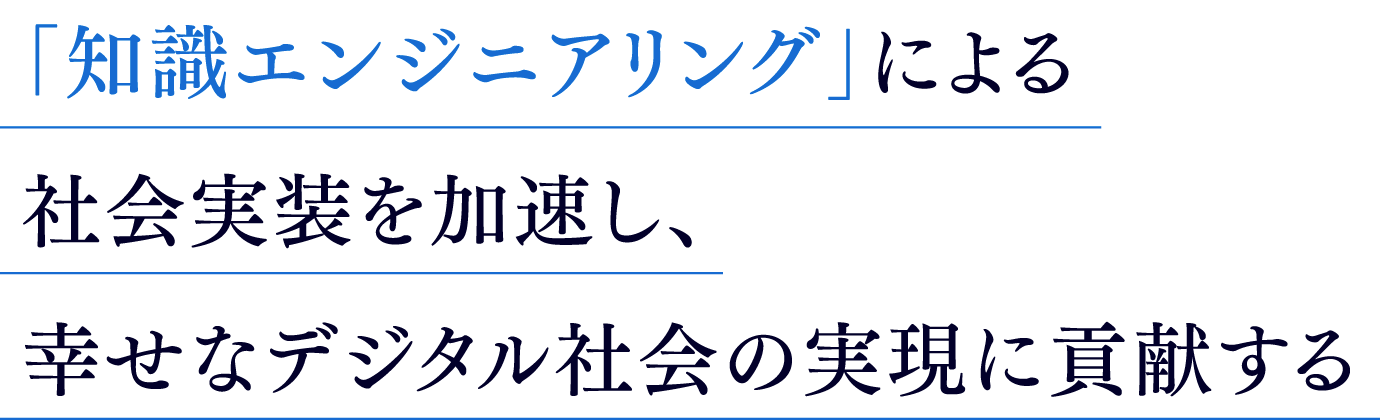 「知識エンジニアリング」による社会実装を加速し、幸せなデジタル社会の実現に貢献する