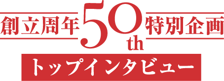 創立周年50th特別企画トップインタビュー