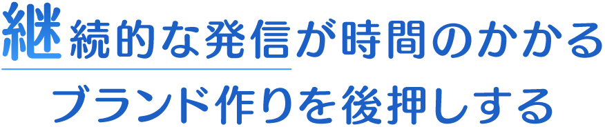 継続的な発信が時間のかかるブランド作りを後押しする