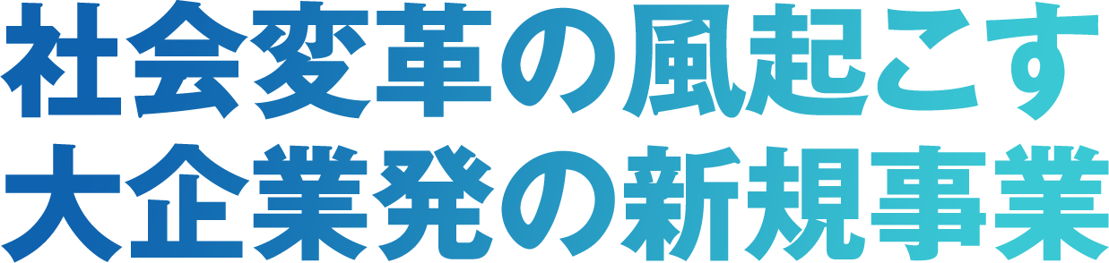 社会変革の風起こす大企業発の新規事業