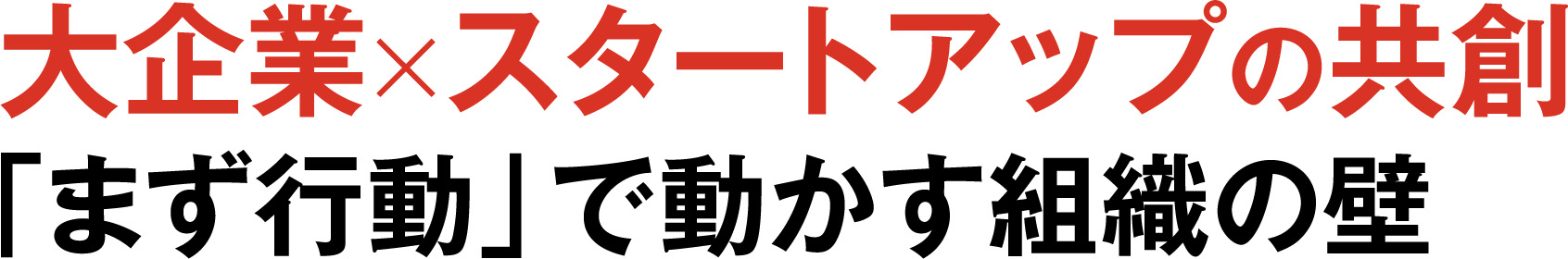 大企業×スタートアップの共創 「まず行動」で動かす組織の壁