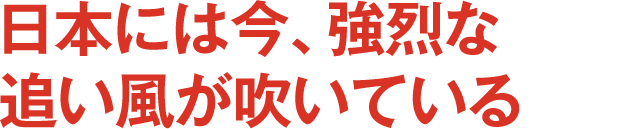日本には今、強烈な追い風が吹いている