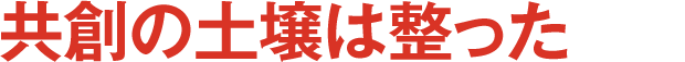 共創の土壌は整った