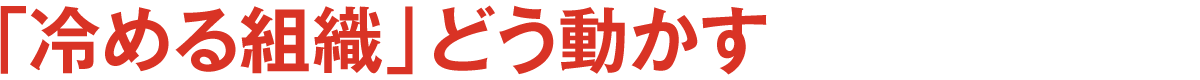「冷める組織」どう動かす