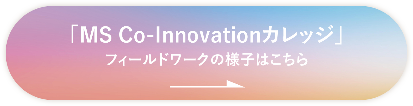 「MS Co-Innovationカレッジ」フィールドワークの様子はこちら