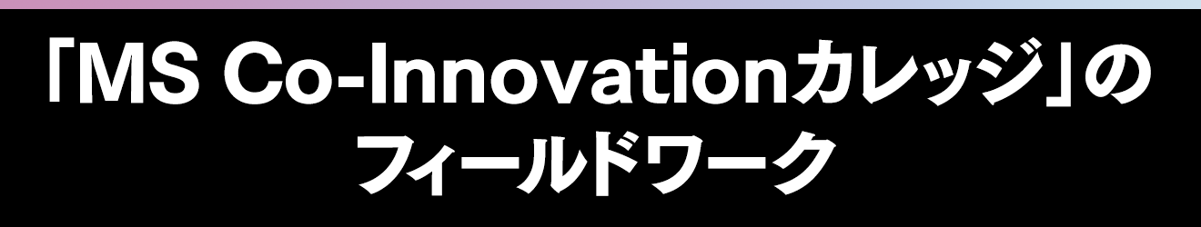 「MS Co-Innovationカレッジ」のフィールドワーク