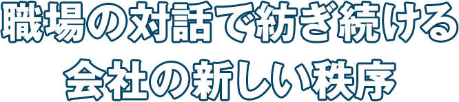 職場の対話で紡ぎ続ける会社の新しい秩序