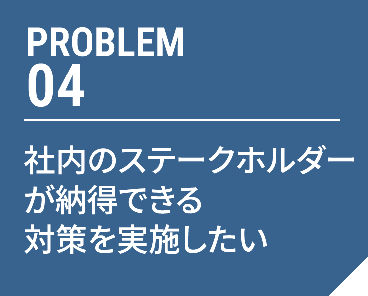 図：04 社内のステークホルダーが納得できる対策を実施したい