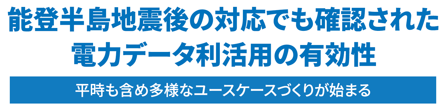 能登半島地震後の対応でも確認された電力データ利活用の有効性 平時も含め多様なユースケースづくりが始まる