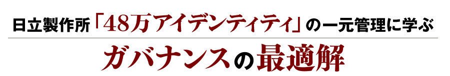 日立製作所「48万アイデンティティ」の一元管理に学ぶ　ガバナンスの最適解