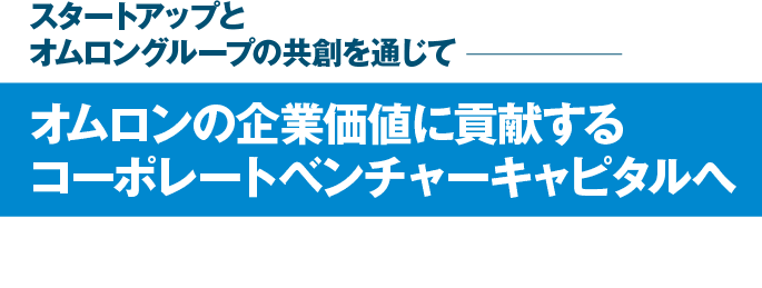 スタートアップとオムロングループの共創を通じて オムロンの企業価値に貢献するコーポレートベンチャーキャピタルへ デジタル社会の実現、カーボンニュートラルの実現、健康寿命の延伸