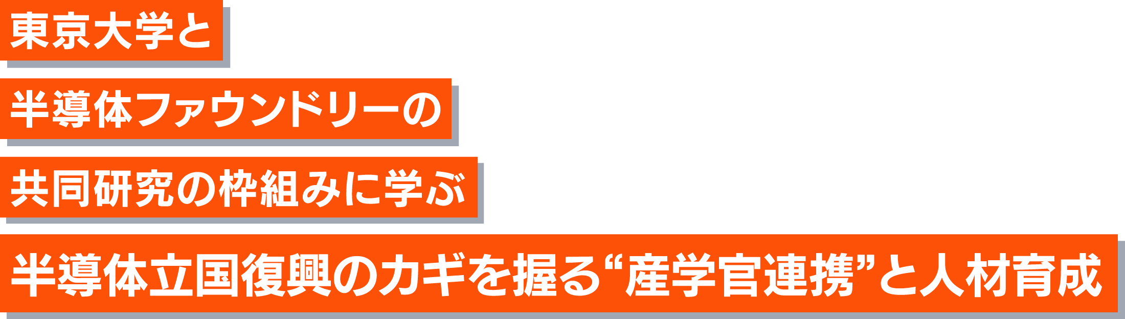 東京大学と半導体ファウンドリーの共同研究の枠組みに学ぶ 半導体立国復興のカギを握る“産学官連携”と人材育成