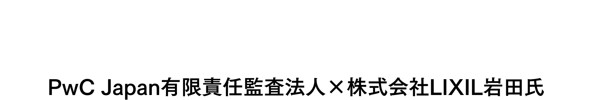 LIXILの取組事例から探るグローバル・グループガバナンス高度化の視点・論点PwC Japan有限責任監査法人×株式会社LIXIL岩田氏