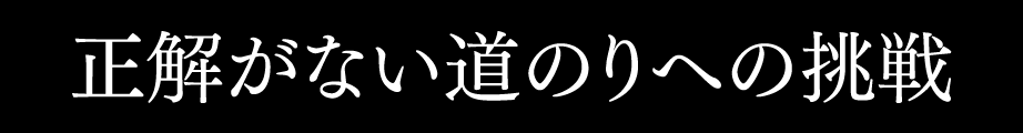 正解がない道のりへの挑戦