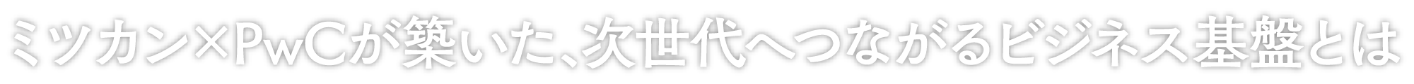 ミツカン×PwCが築いた、次世代へつながるビジネス基盤とは