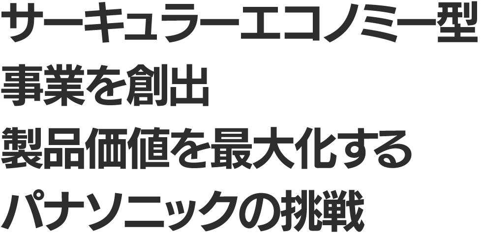 サーキュラーエコノミー型事業を創出 製品価値を最大化するパナソニックの挑戦