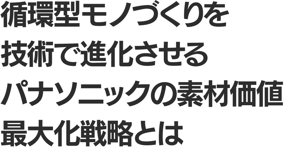 循環型ものづくりを技術で進化させるパナソニックの素材価値最大化戦略とは