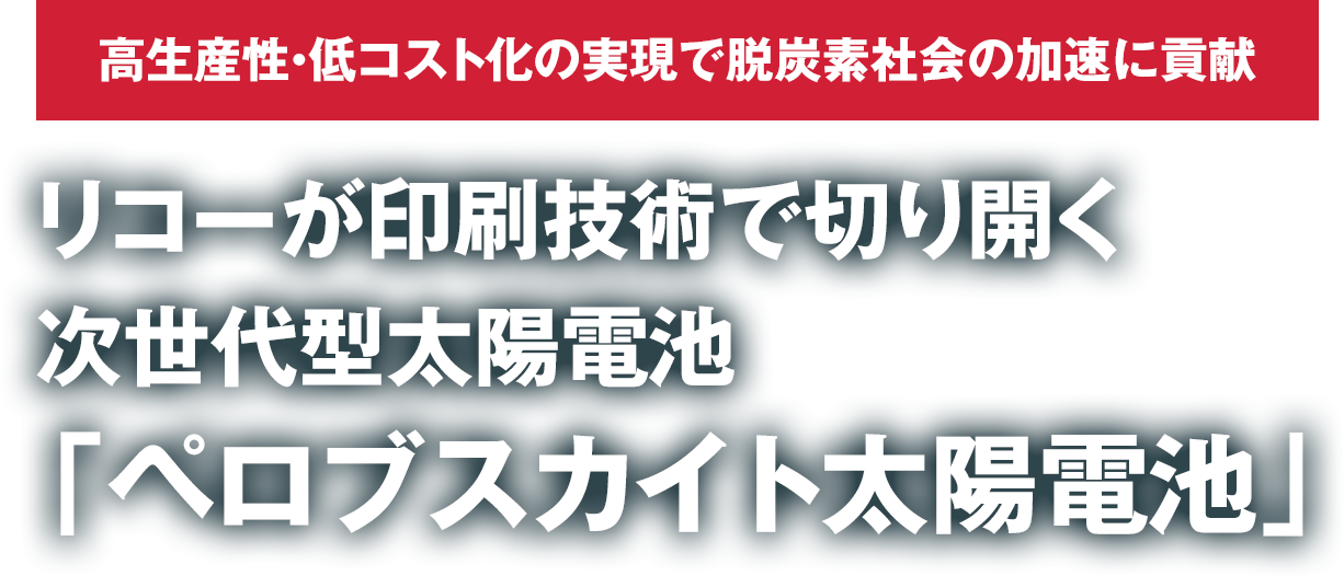 高生産性・低コスト化の実現で脱炭素社会の加速に貢献 リコーが印刷技術で切り開く次世代型太陽電池「ペロブスカイト太陽電池」