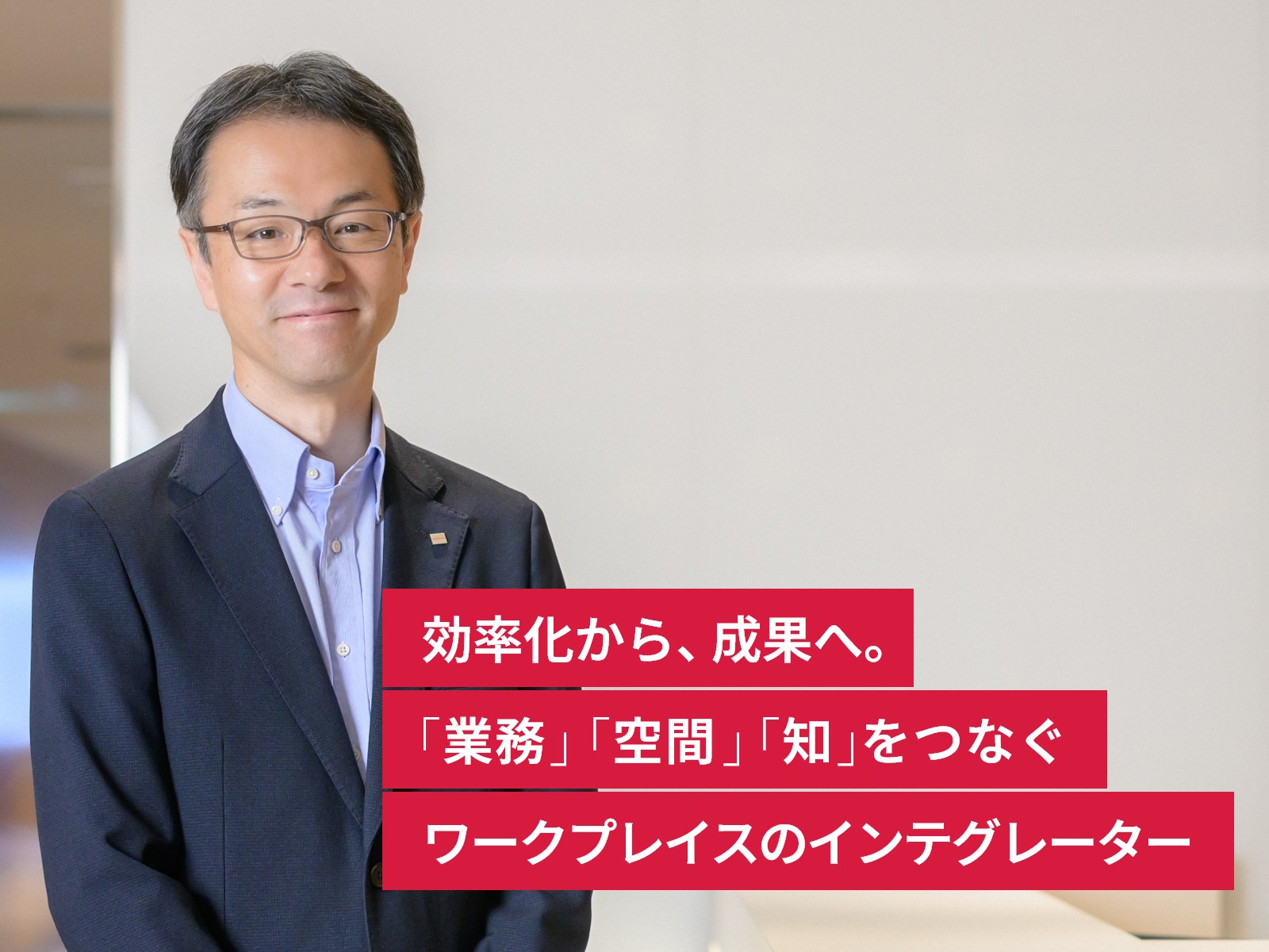  効率化から、成果へ。「業務」「空間」「知」をつなぐワークプレイスのインテグレーター