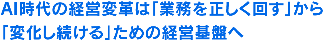 AI時代の経営変革は「業務を正しく回す」から「変化し続ける」ための経営基盤へ