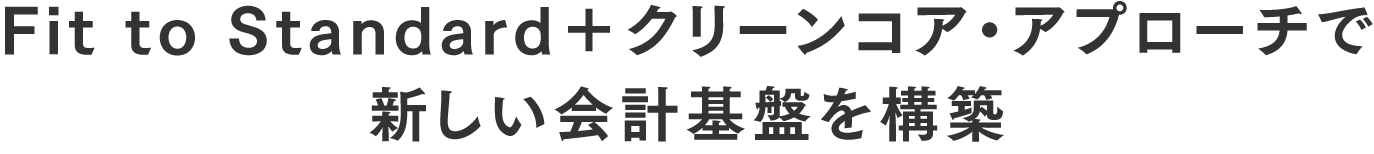 Fit to Standard＋クリーンコア・アプローチで新しい会計基盤を構築