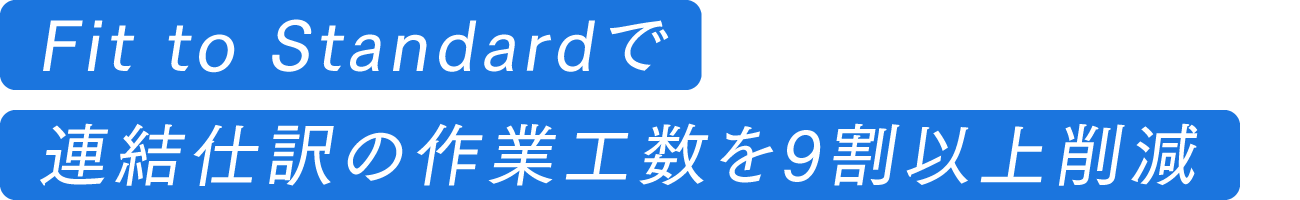 Fit to Standardで連結仕訳の作業工数を9割以上削減