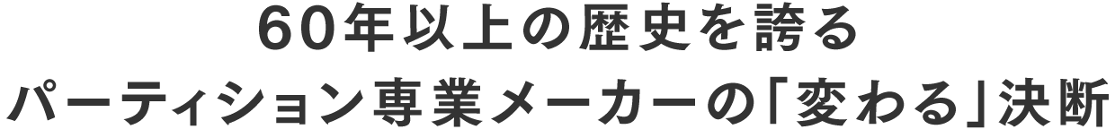60年以上の歴史を誇る パーティション専業メーカーの「変わる」決断