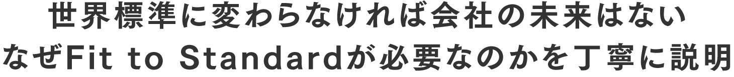 世界標準に変わらなければ会社の未来はない なぜFit to Standardが必要なのかを丁寧に説明