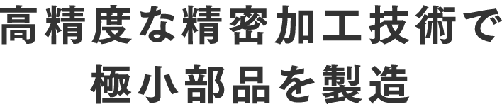 高精度な精密加工技術で極小部品を製造