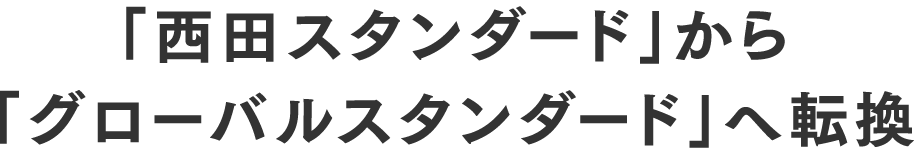 「西田スタンダード」から「グローバルスタンダード」へ転換