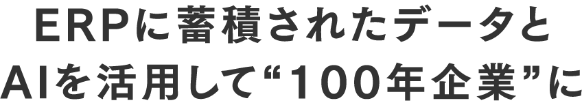ERPに蓄積されたデータとAIを活用して“100年企業”に