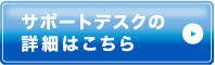 サポートデスクの詳細はこちら