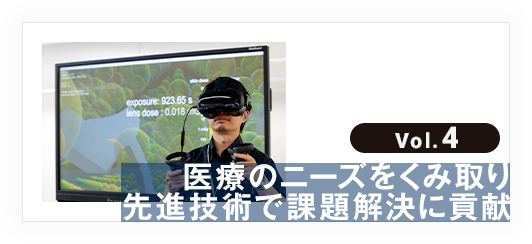 vol.4 医療のニーズをくみ取り先進技術で課題解決に貢献