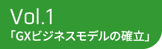 Vol.1 「GXビジネスモデルの確立」
