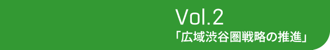 Vol.2 「広域渋谷圏戦略の推進」